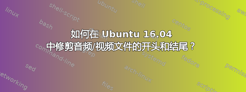 如何在 Ubuntu 16.04 中修剪音频/视频文件的开头和结尾？