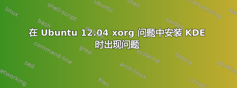 在 Ubuntu 12.04 xorg 问题中安装 KDE 时出现问题