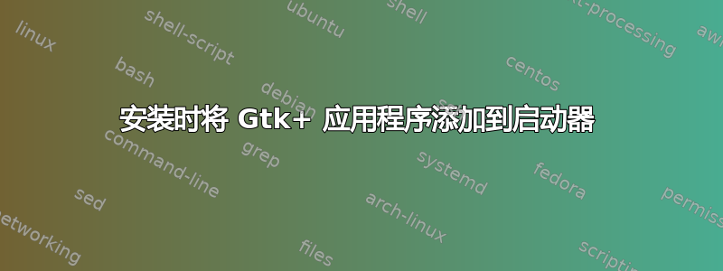 安装时将 Gtk+ 应用程序添加到启动器