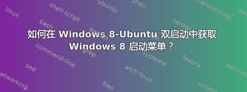 如何在 Windows 8-Ubuntu 双启动中获取 Windows 8 启动菜单？