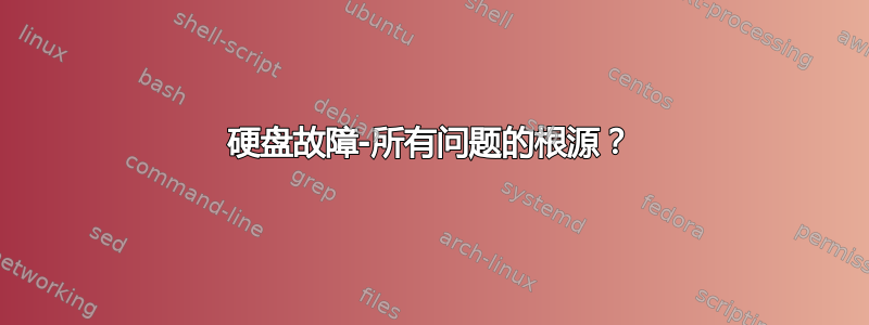 硬盘故障-所有问题的根源？