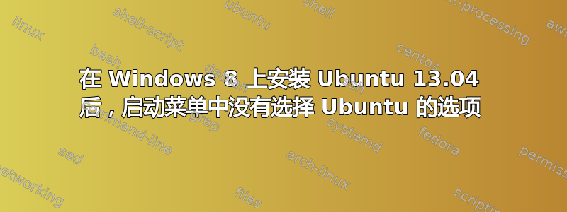 在 Windows 8 上安装 Ubuntu 13.04 后，启动菜单中没有选择 Ubuntu 的选项