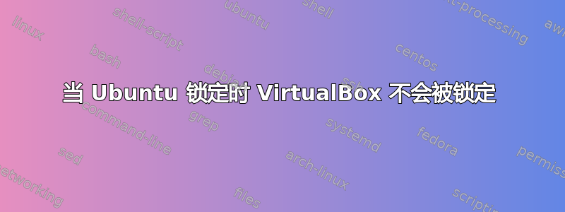 当 Ubuntu 锁定时 VirtualBox 不会被锁定