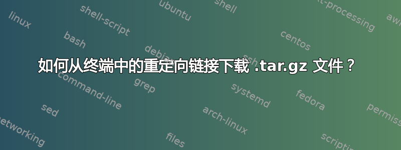 如何从终端中的重定向链接下载 .tar.gz 文件？