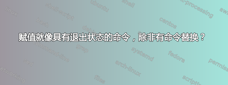 赋值就像具有退出状态的命令，除非有命令替换？