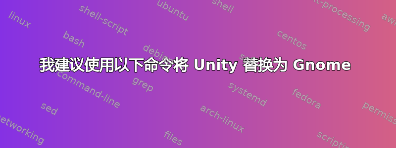 我建议使用以下命令将 Unity 替换为 Gnome