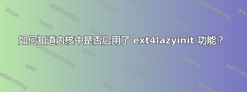 如何知道内核中是否启用了 ext4lazyinit 功能？