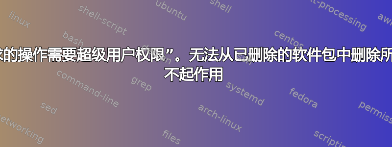 “dpkg：错误：请求的操作需要超级用户权限”。无法从已删除的软件包中删除所有配置信息，sudo 不起作用