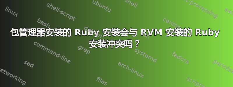 包管理器安装的 Ruby 安装会与 RVM 安装的 Ruby 安装冲突吗？