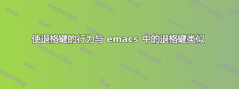 使退格键的行为与 emacs 中的退格键类似