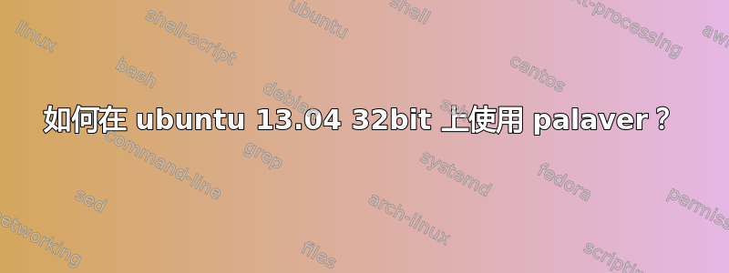 如何在 ubuntu 13.04 32bit 上使用 palaver？