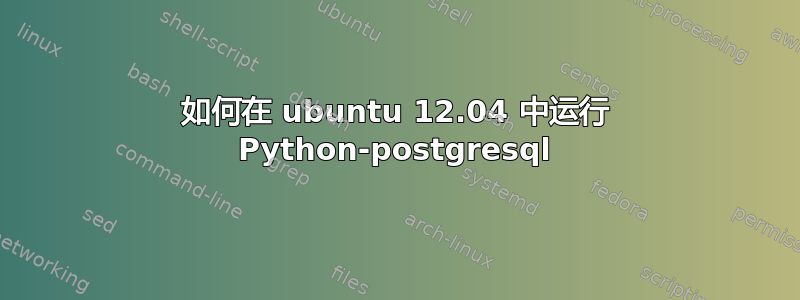 如何在 ubuntu 12.04 中运行 Python-postgresql