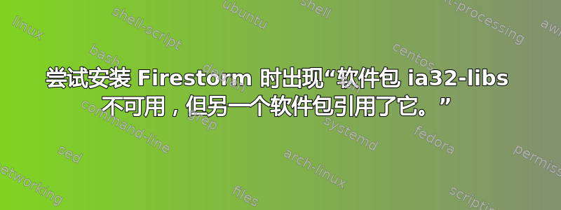 尝试安装 Firestorm 时出现“软件包 ia32-libs 不可用，但另一个软件包引用了它。”