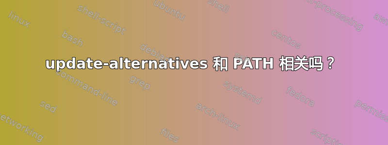 update-alternatives 和 PATH 相关吗？