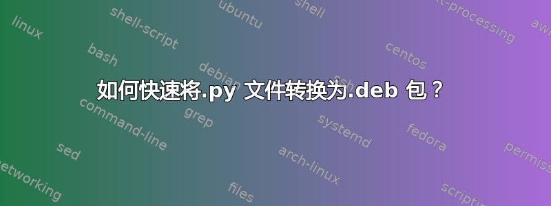 如何快速将.py 文件转换为.deb 包？