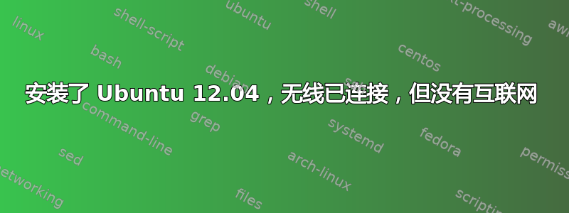 安装了 Ubuntu 12.04，无线已连接，但没有互联网