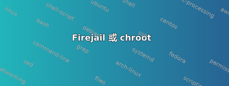 Firejail 或 chroot 