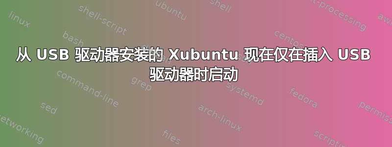 从 USB 驱动器安装的 Xubuntu 现在仅在插入 USB 驱动器时启动