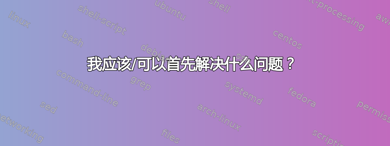 我应该/可以首先解决什么问题？