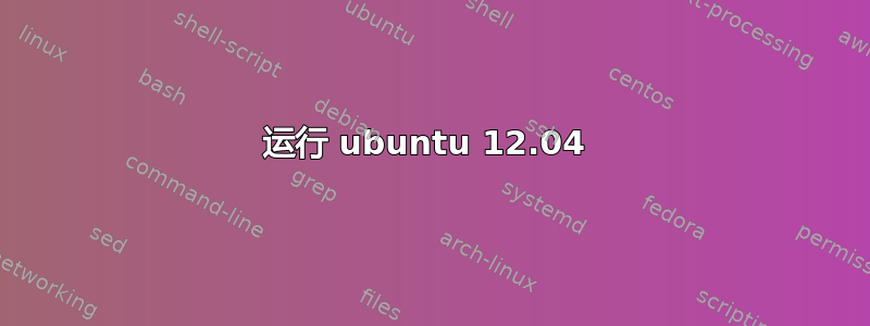 运行 ubuntu 12.04 