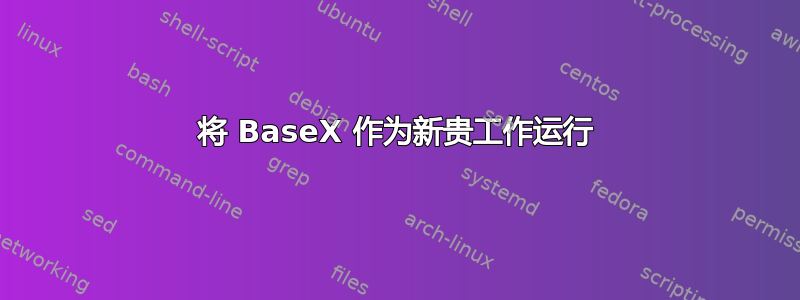 将 BaseX 作为新贵工作运行