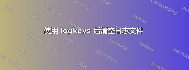 使用 logkeys 后清空日志文件