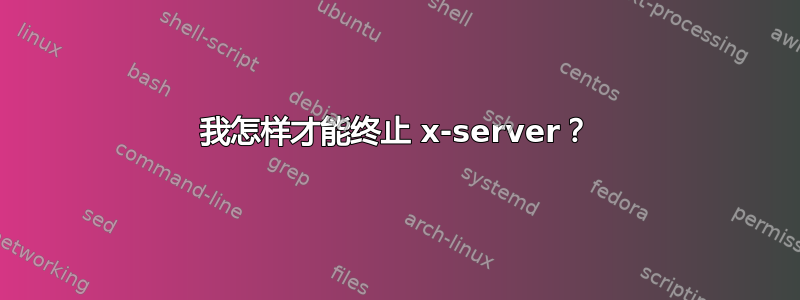 我怎样才能终止 x-server？