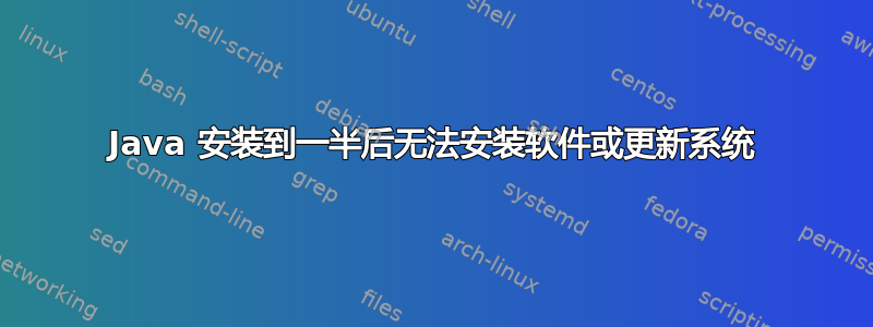 Java 安装到一半后无法安装软件或更新系统