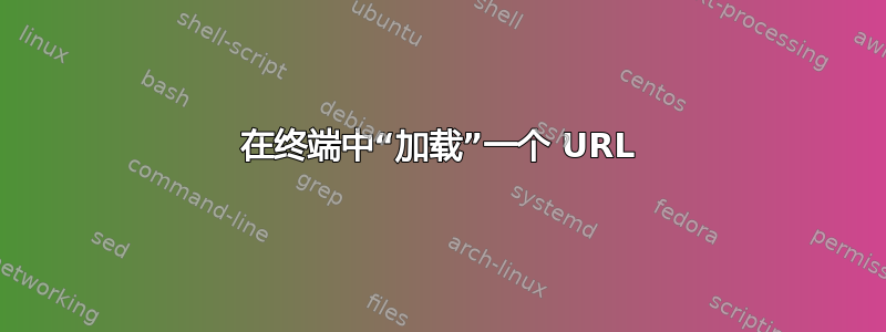 在终端中“加载”一个 URL