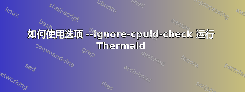 如何使用选项 --ignore-cpuid-check 运行 Thermald