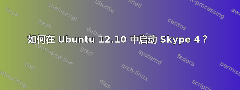 如何在 Ubuntu 12.10 中启动 Skype 4？