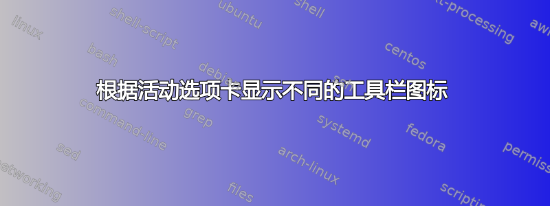 根据活动选项卡显示不同的工具栏图标