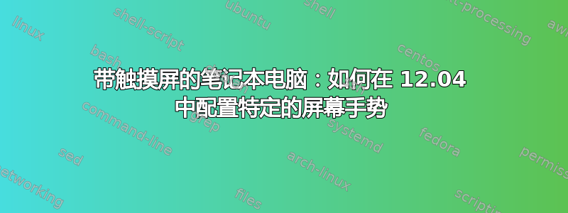 带触摸屏的笔记本电脑：如何在 12.04 中配置特定的屏幕手势