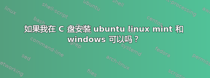 如果我在 C 盘安装 ubuntu linux mint 和 windows 可以吗？