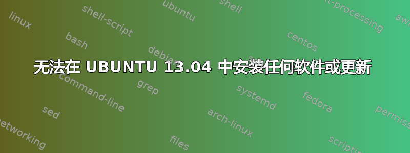 无法在 UBUNTU 13.04 中安装任何软件或更新