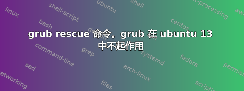 grub rescue 命令。grub 在 ubuntu 13 中不起作用