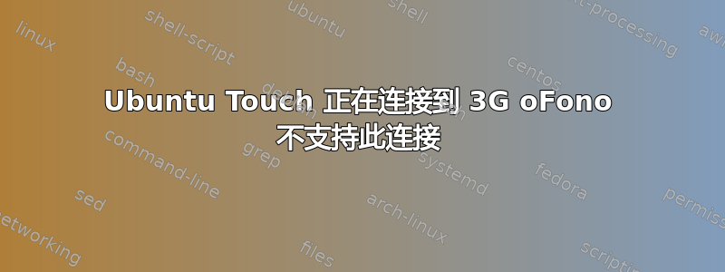 Ubuntu Touch 正在连接到 3G oFono 不支持此连接