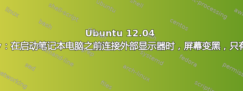 Ubuntu 12.04 Unity：在启动笔记本电脑之前连接外部显示器时，屏幕变黑，只有光标