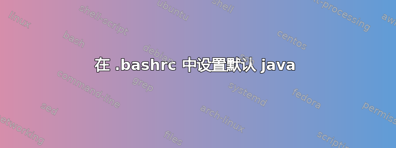 在 .bashrc 中设置默认 java