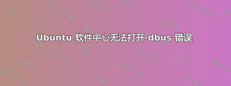 Ubuntu 软件中心无法打开-dbus 错误