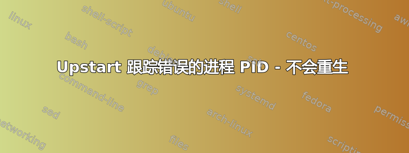 Upstart 跟踪错误的进程 PID - 不会重生