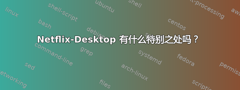 Netflix-Desktop 有什么特别之处吗？