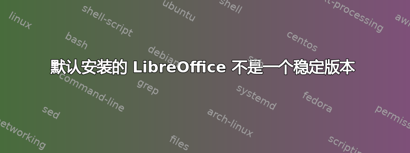 默认安装的 LibreOffice 不是一个稳定版本