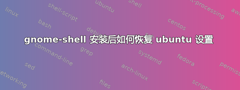 gnome-shell 安装后如何恢复 ubuntu 设置