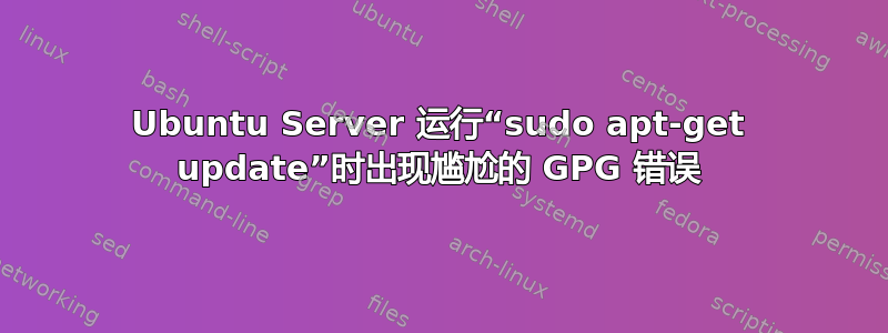 Ubuntu Server 运行“sudo apt-get update”时出现尴尬的 GPG 错误