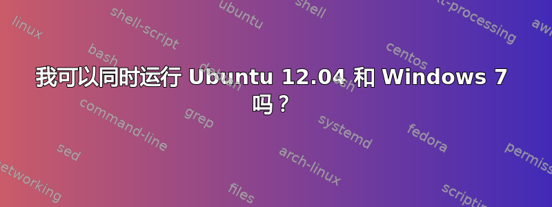 我可以同时运行 Ubuntu 12.04 和 Windows 7 吗？