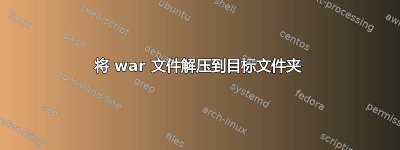 将 war 文件解压到目标文件夹