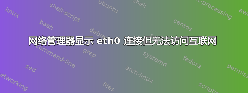 网络管理器显示 eth0 连接但无法访问互联网