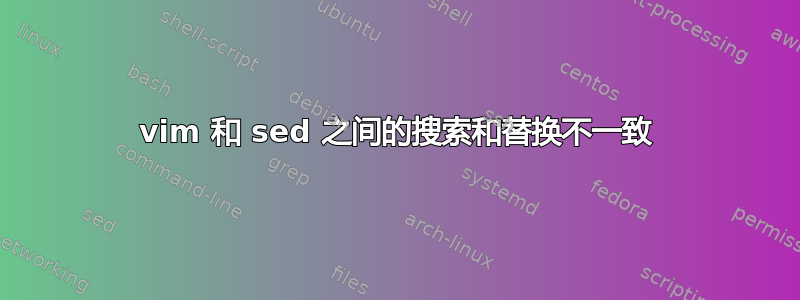 vim 和 sed 之间的搜索和替换不一致