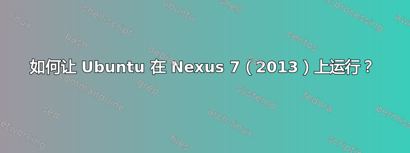 如何让 Ubuntu 在 Nexus 7（2013）上运行？